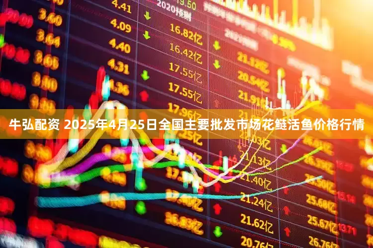 牛弘配资 2025年4月25日全国主要批发市场花鲢活鱼价格行情