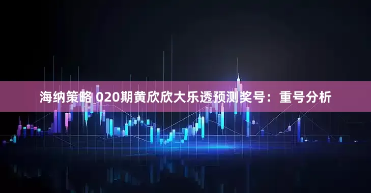 海纳策略 020期黄欣欣大乐透预测奖号：重号分析