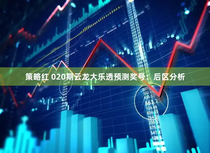 策略红 020期云龙大乐透预测奖号：后区分析