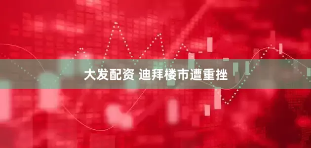 大发配资 迪拜楼市遭重挫