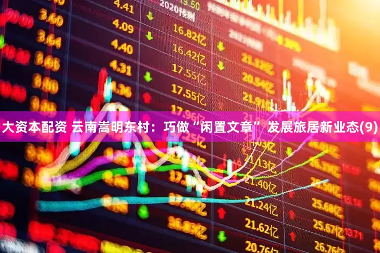 大资本配资 云南嵩明东村：巧做“闲置文章” 发展旅居新业态(9)